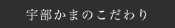 宇部かまのこだわり